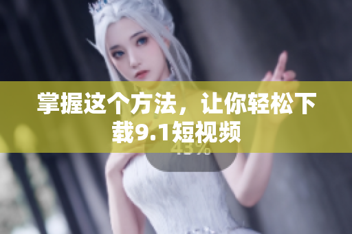 掌握这个方法，让你轻松下载9.1短视频