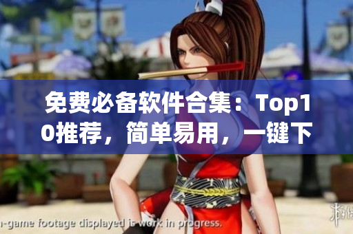免费必备软件合集：Top10推荐，简单易用，一键下载安装