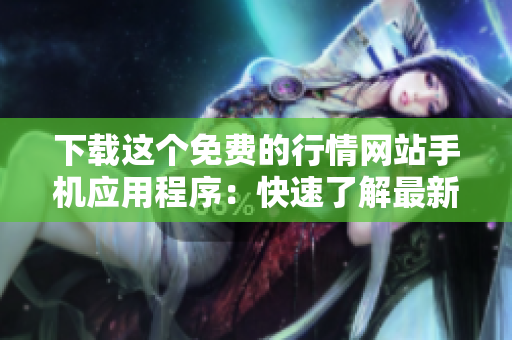 下载这个免费的行情网站手机应用程序：快速了解最新市场动态