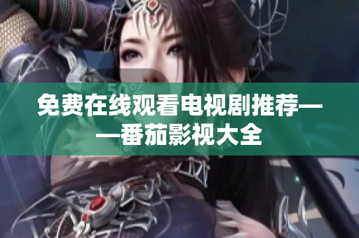 免费在线观看电视剧推荐——番茄影视大全