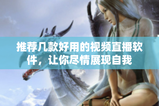推荐几款好用的视频直播软件，让你尽情展现自我