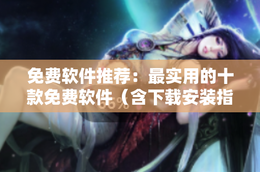 免费软件推荐：最实用的十款免费软件（含下载安装指南）