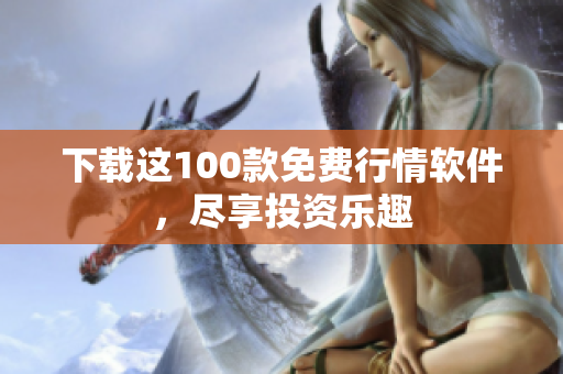下载这100款免费行情软件，尽享投资乐趣