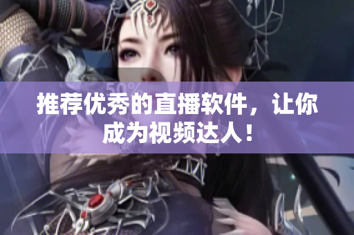 推荐优秀的直播软件，让你成为视频达人！
