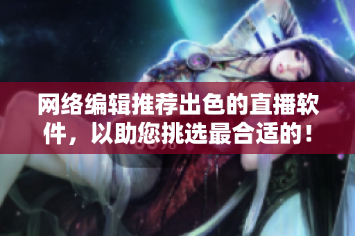 网络编辑推荐出色的直播软件，以助您挑选最合适的！