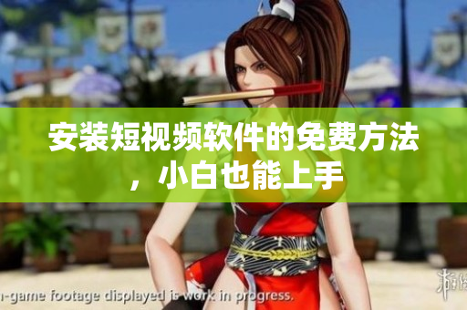 安装短视频软件的免费方法，小白也能上手