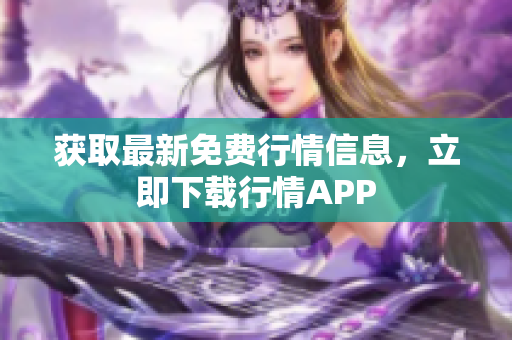 获取最新免费行情信息，立即下载行情APP