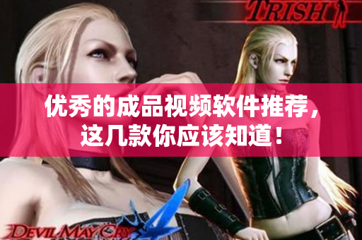 优秀的成品视频软件推荐，这几款你应该知道！