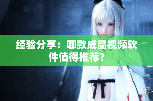 经验分享：哪款成品视频软件值得推荐？