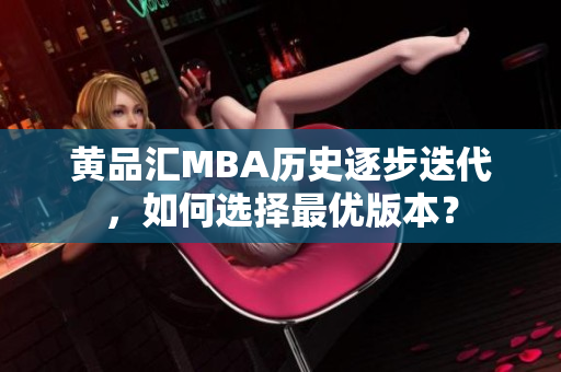 黄品汇MBA历史逐步迭代，如何选择最优版本？
