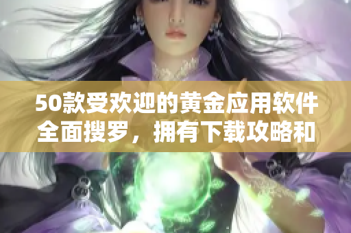 50款受欢迎的黄金应用软件全面搜罗，拥有下载攻略和使用教程
