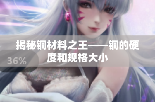 揭秘铜材料之王——铜的硬度和规格大小