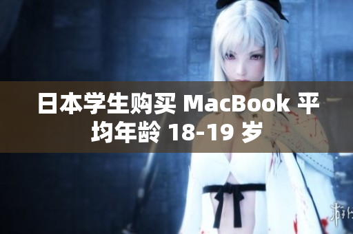 日本学生购买 MacBook 平均年龄 18-19 岁