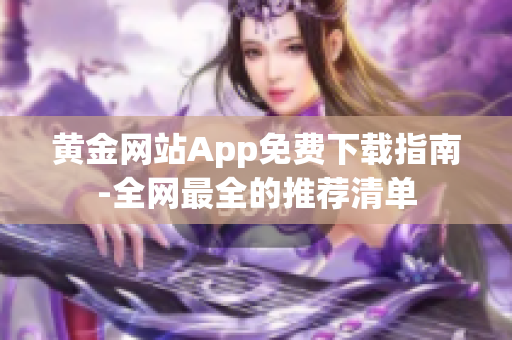 黄金网站App免费下载指南-全网最全的推荐清单