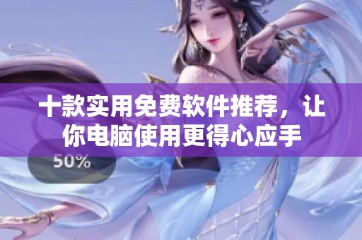 十款实用免费软件推荐，让你电脑使用更得心应手