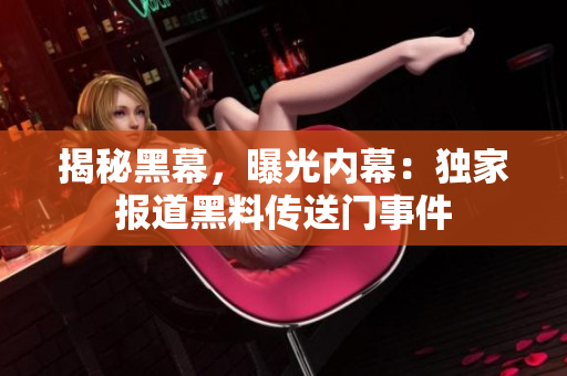 揭秘黑幕，曝光内幕：独家报道黑料传送门事件