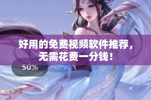 好用的免费视频软件推荐，无需花费一分钱！