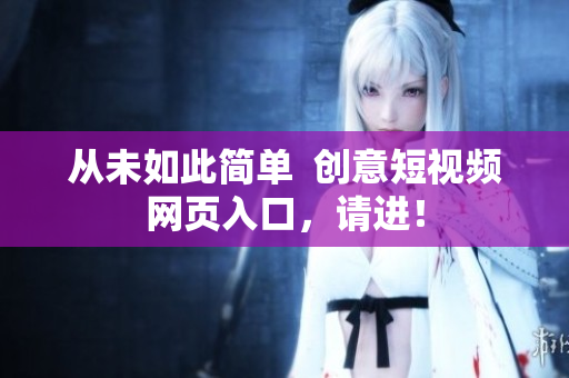 从未如此简单  创意短视频网页入口，请进！