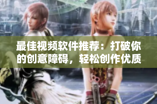最佳视频软件推荐：打破你的创意障碍，轻松创作优质视频。
