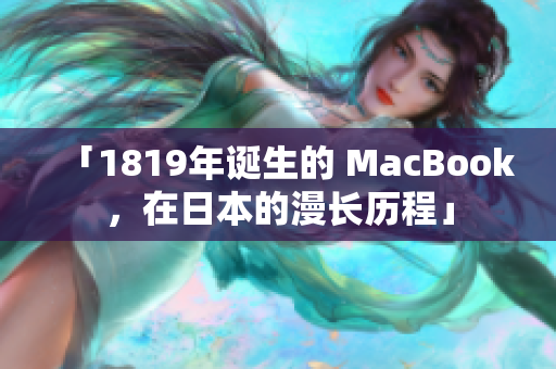 「1819年诞生的 MacBook，在日本的漫长历程」