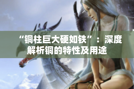 “铜柱巨大硬如铁”：深度解析铜的特性及用途