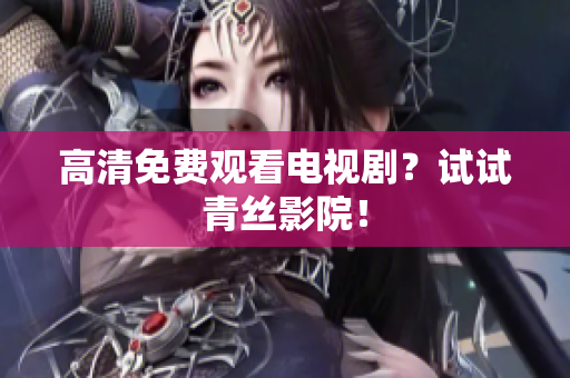 高清免费观看电视剧？试试青丝影院！