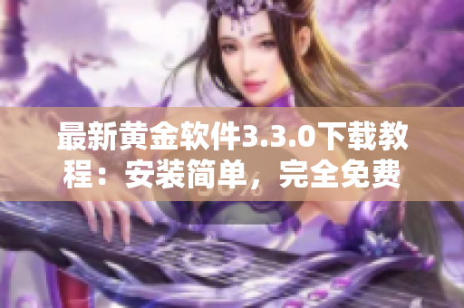 最新黄金软件3.3.0下载教程：安装简单，完全免费