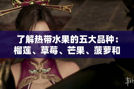 了解热带水果的五大品种：榴莲、草莓、芒果、菠萝和香蕉
