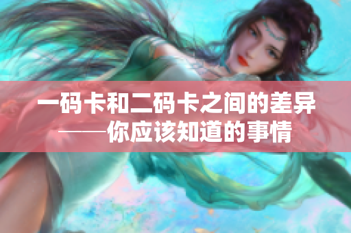 一码卡和二码卡之间的差异──你应该知道的事情