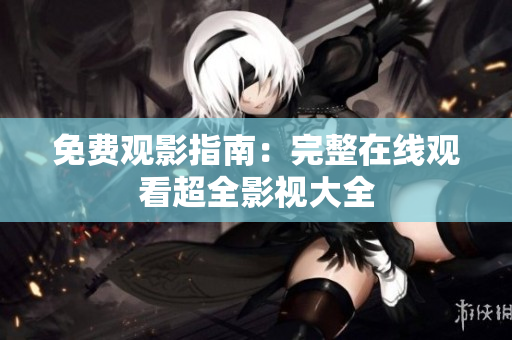 免费观影指南：完整在线观看超全影视大全