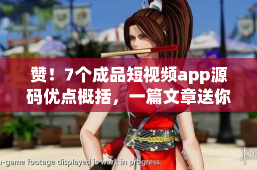 赞！7个成品短视频app源码优点概括，一篇文章送你！