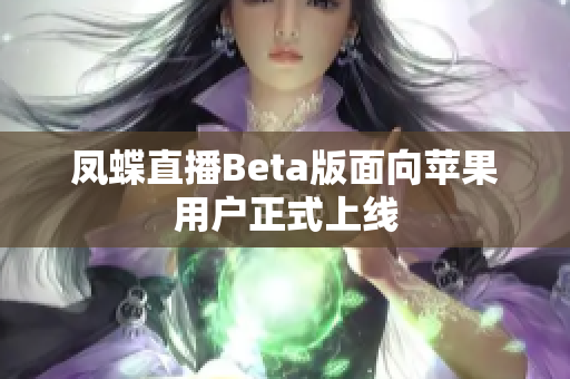 凤蝶直播Beta版面向苹果用户正式上线