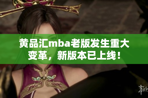 黄品汇mba老版发生重大变革，新版本已上线！