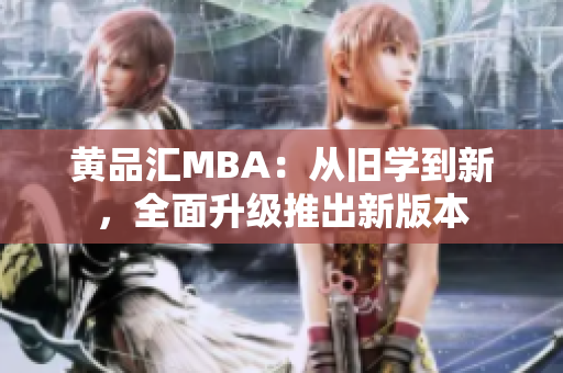 黄品汇MBA：从旧学到新，全面升级推出新版本