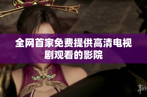全网首家免费提供高清电视剧观看的影院