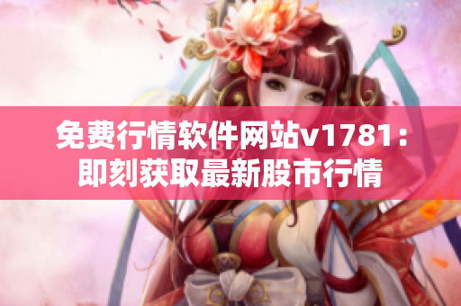 免费行情软件网站v1781：即刻获取最新股市行情