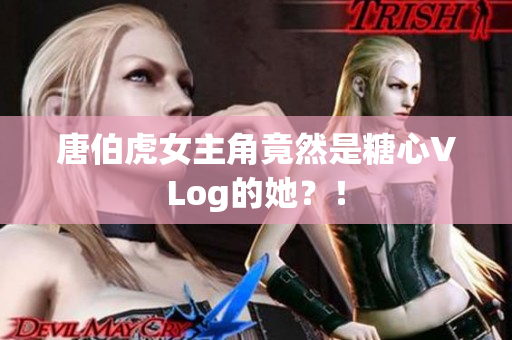 唐伯虎女主角竟然是糖心VLog的她？！