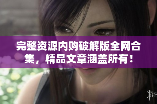 完整资源内购破解版全网合集，精品文章涵盖所有！