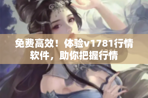 免费高效！体验v1781行情软件，助你把握行情