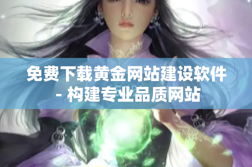 免费下载黄金网站建设软件 - 构建专业品质网站
