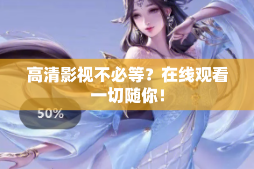 高清影视不必等？在线观看一切随你！