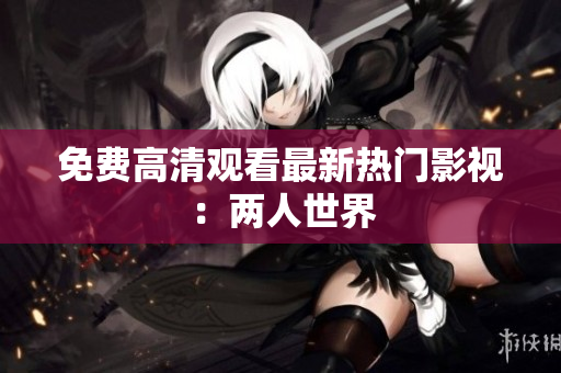 免费高清观看最新热门影视：两人世界