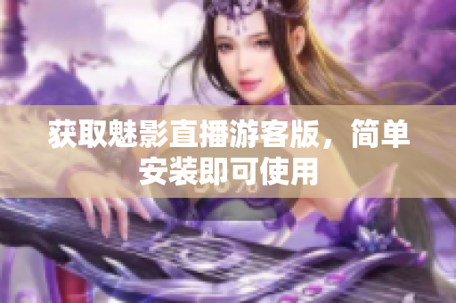 获取魅影直播游客版，简单安装即可使用