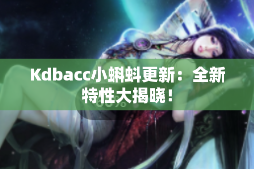 Kdbacc小蝌蚪更新：全新特性大揭晓！
