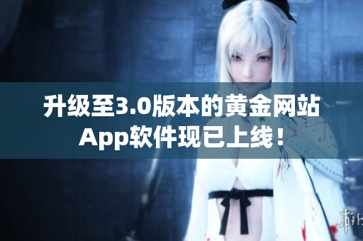 升级至3.0版本的黄金网站App软件现已上线！