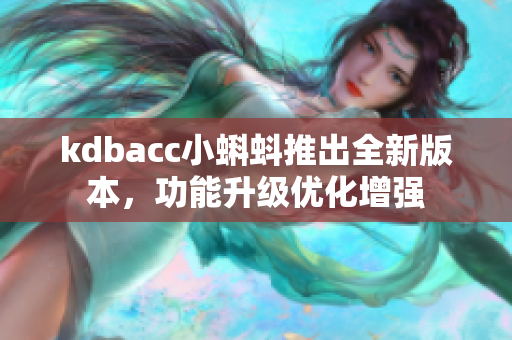 kdbacc小蝌蚪推出全新版本，功能升级优化增强