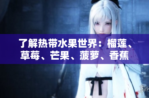 了解热带水果世界：榴莲、草莓、芒果、菠萝、香蕉