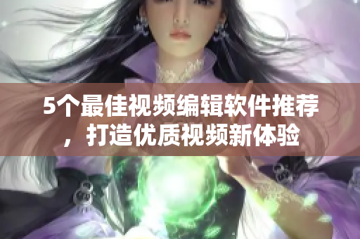 5个最佳视频编辑软件推荐，打造优质视频新体验