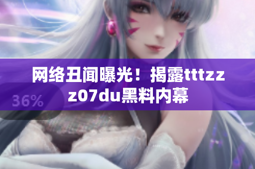 网络丑闻曝光！揭露tttzzz07du黑料内幕