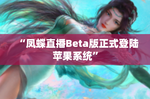 “凤蝶直播Beta版正式登陆苹果系统”